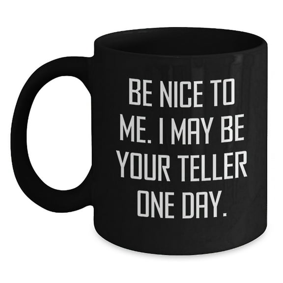 Funny Teller Quote Mug Gifts from Friends for Graduation, Black Coffee Mug with Humor, Be Nice To Me. I May Be Your Teller One Day., Gifts for Teller