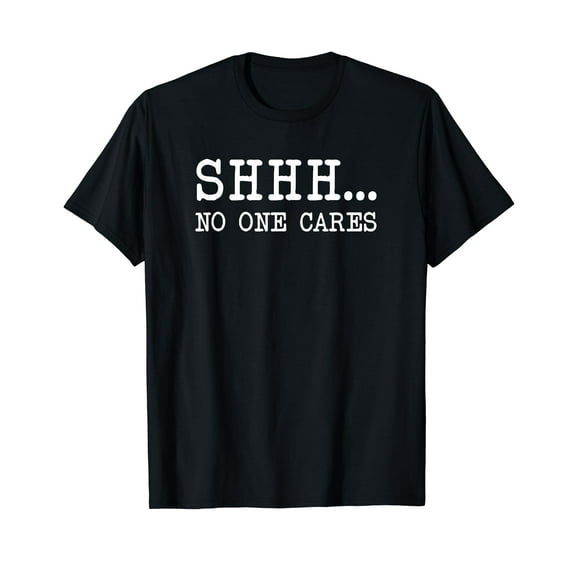 Funny Text Saying Adult Humor Sarcastic Shhh No One Cares T-Shirt
