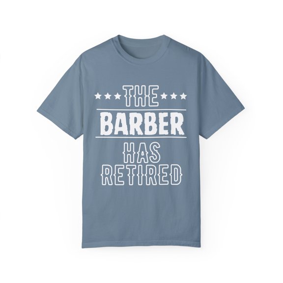 Funny The Barber Has Retired Grandpa Senior Worker Wife Dad Novelty Barber Retirement Work Women Men Travel Unisex Garment-Dyed T-shirt