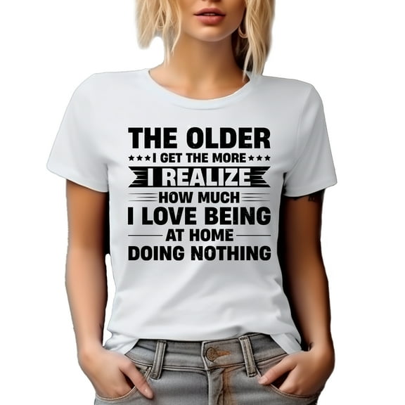 Funny The Older I Get The More I Realize How Much I Love Being at Home Doing Nothing, White T-Shirt, Small