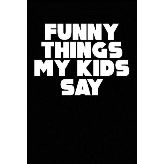 Funny Things My Kids Say: Best gift idea for mom or dad to remember all the quotes of your kids. 6x9 inches, 100 pages. (Paperback)