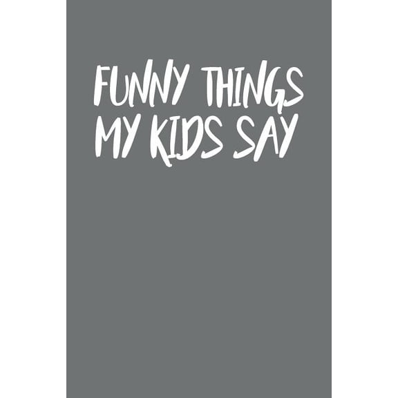 Funny Things My Kids Say: Best gift idea for mom or dad to remember all the quotes of your kids. 6x9 inches, 100 pages. (Paperback)