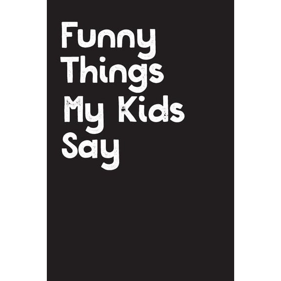 Funny Things My Kids Say: Best gift idea for mom or dad to remember all the quotes of your kids. 6x9 inches, 100 pages. (Paperback)