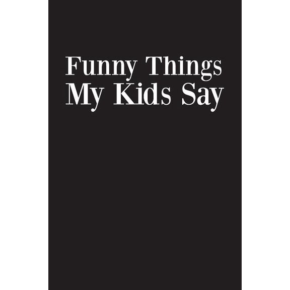Funny Things My Kids Say : Best gift idea for mom or dad to remember all the quotes of your kids. 6x9 inches, 100 pages. (Paperback)