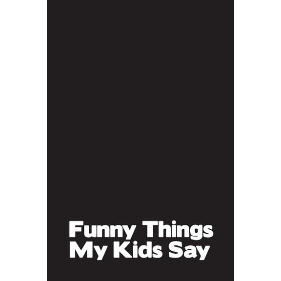 Funny Things My Kids Say: Best gift idea for mom or dad to remember all the quotes of your kids. 6x9 inches, 100 pages. Paperback 1077405421 9781077405424 Family Time
