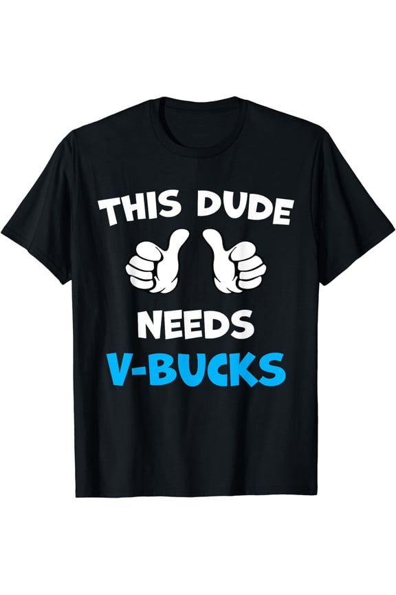 Funny This Dude Needs V-Bucks Will Work For Bucks Gamer T-Shirt