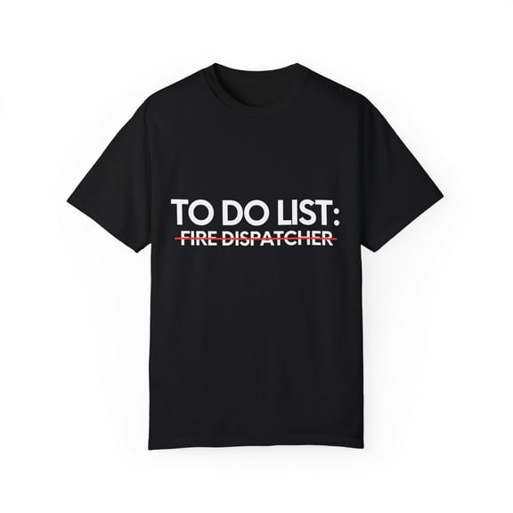 Funny To Do List Fire Dispatcher Retirement Worker Firefighter Novelty Fire Dispatcher Retired Working Men Women Unisex Garment-Dyed T-shirt