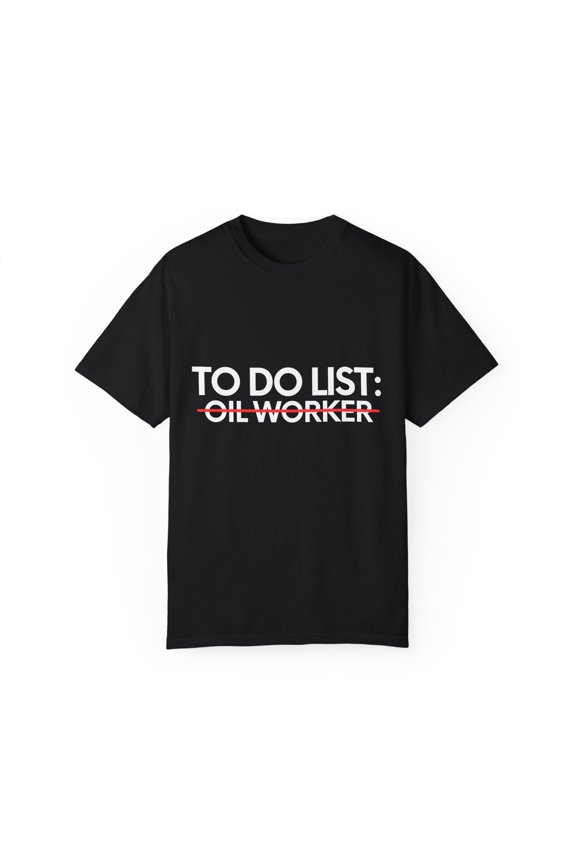 Funny To Do List Oil Worker Retirement Worker Petroleum Pun | Novelty Oil Worker Retired Drilling Men Women Gag Unisex Garment-Dyed T-shirt