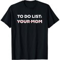 Funny To Do List Your Mom Sarcasm Sarcastic Saying Men Women Short