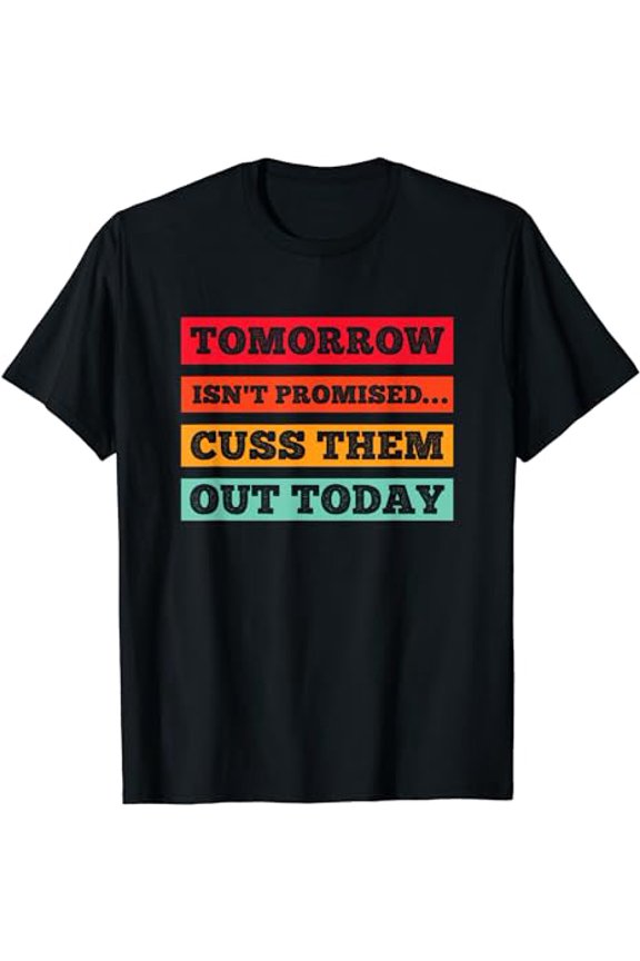 Funny Tomorrow isn't Promised... Cuss Them Out Today T-Shirt
