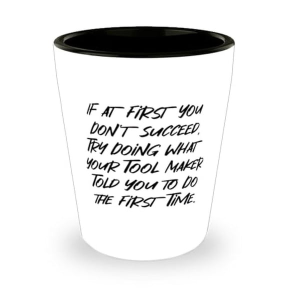 Funny Tool maker Shot Glass, If at First You Don't Succeed, Try Doing What Your, Present For Friends, Love Gifts From Colleagues, Unique tool maker shot glass gift ideas, Unique tool maker shot glass