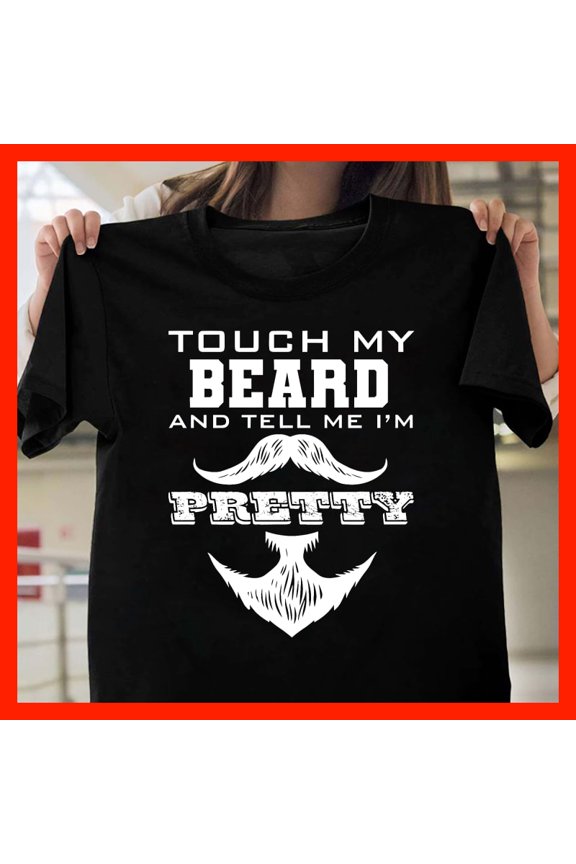 Funny Touch My Beard And Tell Me I'm Pretty T-Shirt - Men's Graphic Tee with Beard and Mustache Design T2051, for Unisex, Up to 5XL