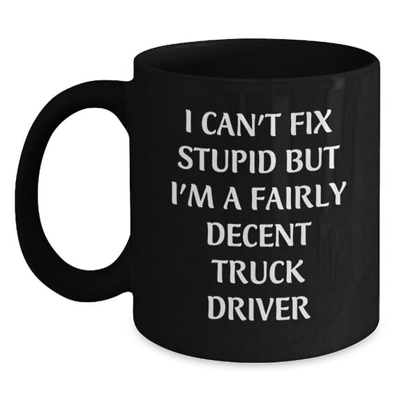Funny Truck Driver Gifts for Him, Black Coffee Mug, 'I Can't Fix Stupid but I'm a Decent Truck Driver', Christmas Unique Presents for Friends, Family, Coworkers - Black, 11oz/15oz