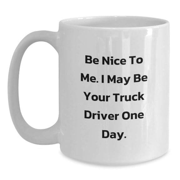 Funny Truck Driver Gifts, Unique Christmas Unique Gifts for Truck Driver, White Coffee Mug with Be Nice To Me. I May Be Your Truck Driver One Day. Quote