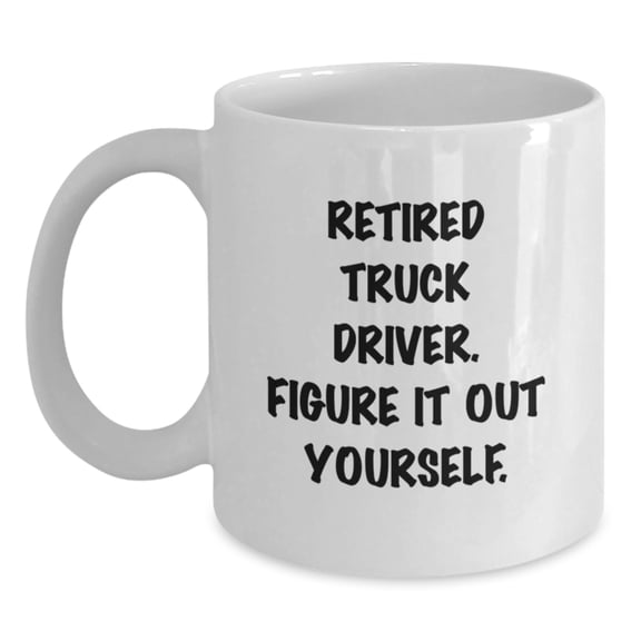 Funny Truck Driver White Coffee Mugs, Gifts from Friends for Men, Women, Coworkers, Family - Retired Truck Driver Figure It Out Yourself