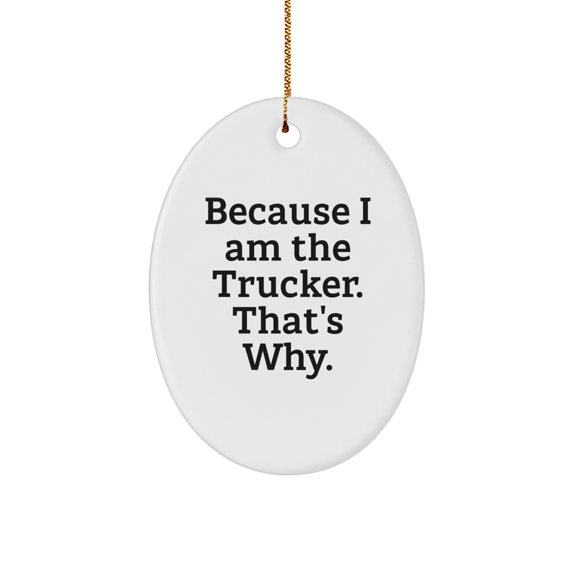 Funny Trucker Gifts for Men, Oval Ornament Because I Am The Trucker. That's Why. Christmas Unique Presents