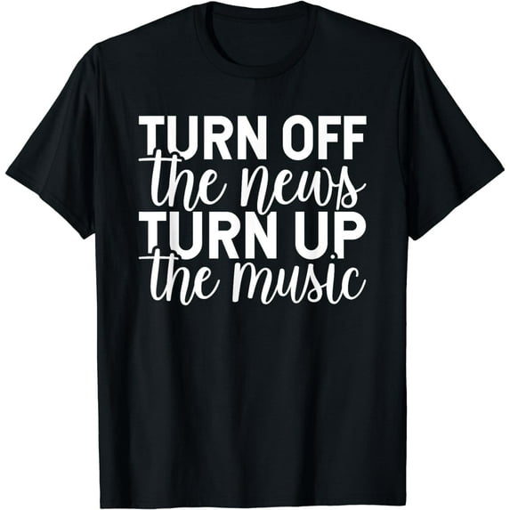 Funny Turn Off The News Turn Up The Music Listening To Songs T-Shirt