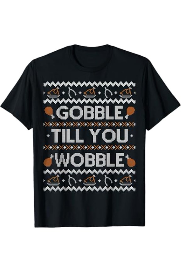Funny Ugly Thanksgiving Sweater Gobble Wobble Tee C216 Unisex T-Shirt up to size 5XL