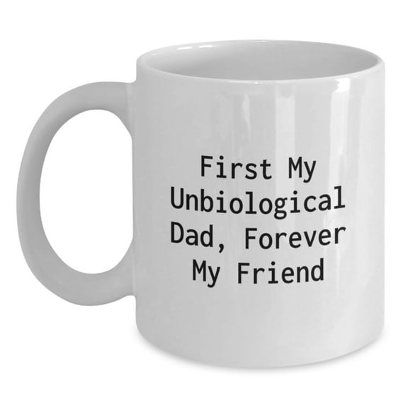 Funny Unbiological Dad Gifts for Men - White Coffee Mug, 'First My Unbiological Dad, Forever My Friend' Quote, Birthday Unique Gifts from Friends, Family, or Coworkers