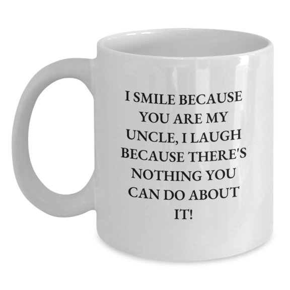 Funny Uncle Gifts from Family Members - White Coffee Mug - I Smile Because You Are My Uncle, I Laugh Because There's Nothing You Can Do About It! for Men, Women, Friends and Family