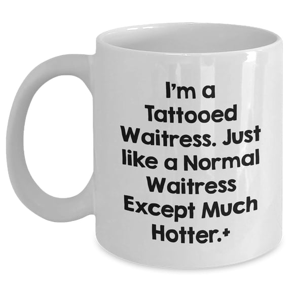 Funny Waitress Gifts from Men, Women, or Friends - 'I'm A Tattooed Waitress. Just Like A Normal Waitress Except Much Hotter.' White Coffee Mug, Birthday Unique Gifts for Waitress