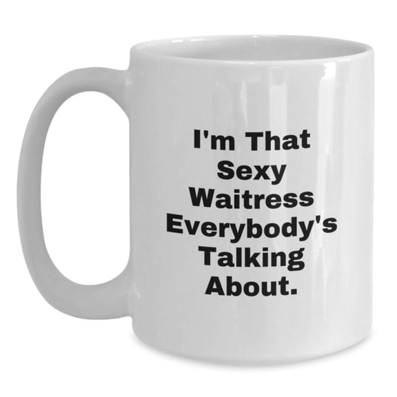 Funny Waitress Gifts from Men to Friends - White Coffee Mug - 'I'm That Sexy Waitress Everybody's Talking About.'