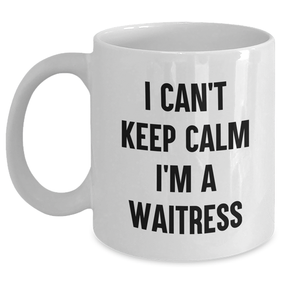 Funny Waitress Quote Gifts from Men to Mother's Day Waitress, I Can't Keep Calm I'm A Waitress White Coffee Mug, 11oz or 15oz Capacity, Ceramic, Microwave and Dishwasher Safe