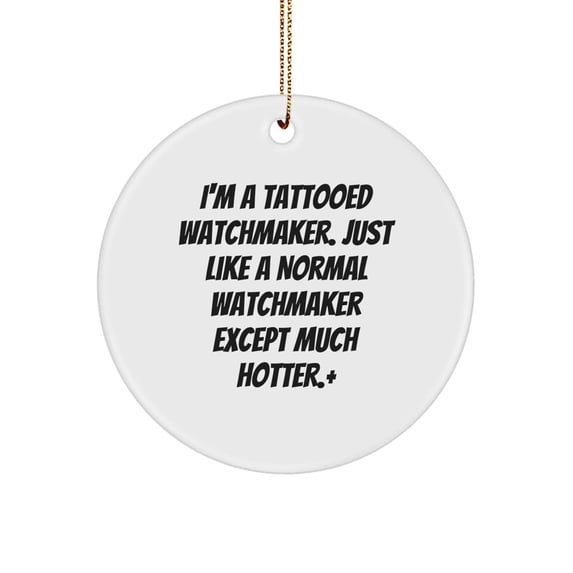 Funny Watchmaker Gifts from Men to Friends - I'm A Tattooed Watchmaker. Just Like A Normal Watchmaker Except Much Hotter.+, Circle Ornament for Christmas