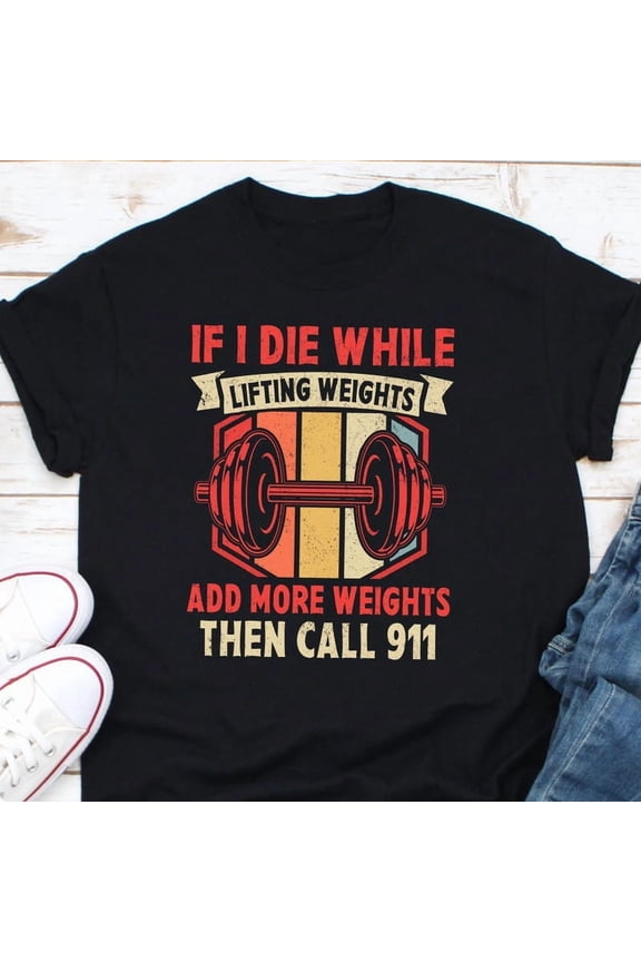 Funny Weightlifting Gift Die Lifting Add Weights Call 911 Art Graphic Tee,for unisex up to size 5XL