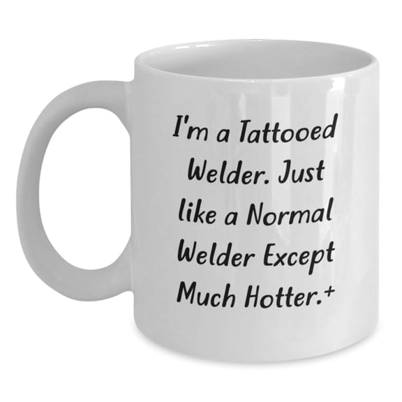 Funny Welder Gifts for Men - I'm A Tattooed Welder White Coffee Mug, Gifts from Men, Christmas Unique Gifts