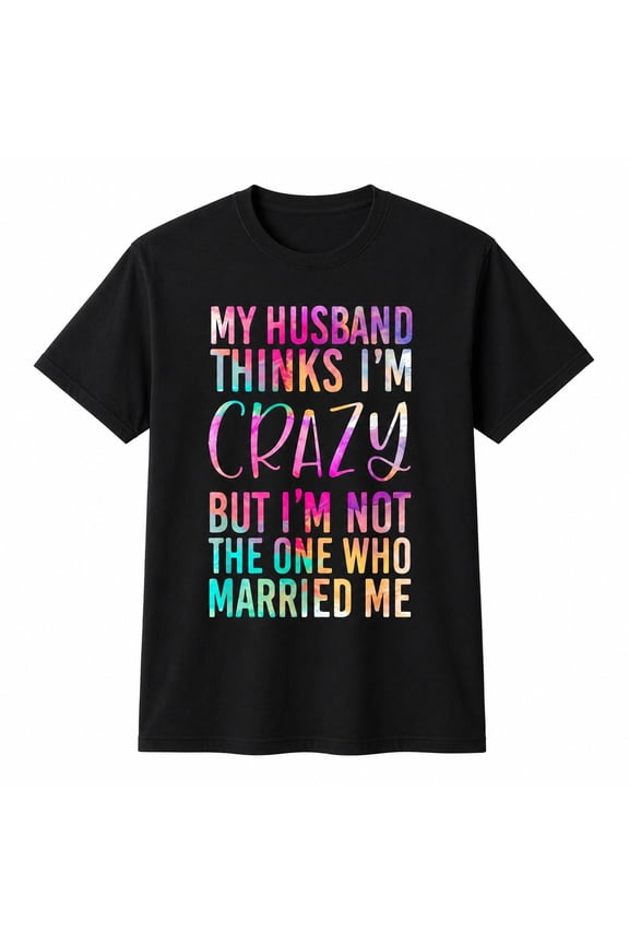 Funny Wife Saying Shirt My Husband Thinks I'm Crazy Married Tee Cotton Unisex T-Shirt