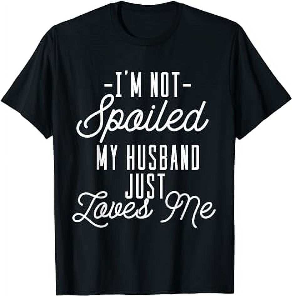 'I'm Not Spoiled My Husband Just Loves Me' Funny Wife Shirt
