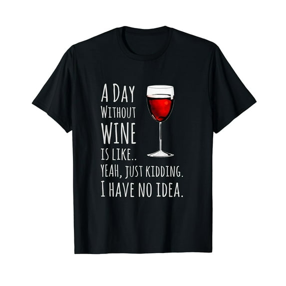Funny Wine T-shirts: A Day Without Wine Is Like Just Kidding T-Shirt
