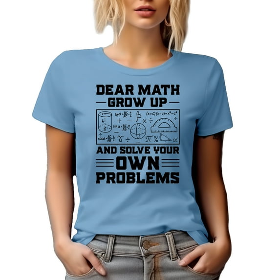 Funny Witty Dear Math, Grow Up and Solve Your Own Problems, Baby Blue T-Shirt, Small