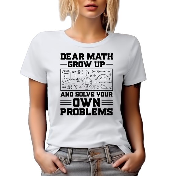 Funny Witty Dear Math, Grow Up and Solve Your Own Problems, White T-Shirt, 3XL