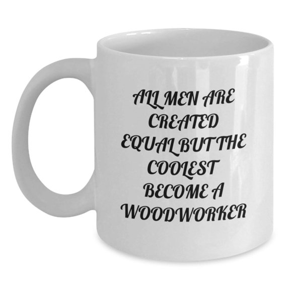 Funny Woodworker Gifts from Men for Christmas Unique Woodworker White Coffee Mugs, All Men Are Created Equal But The Coolest Become A Woodworker, Woodworker Lover Mug
