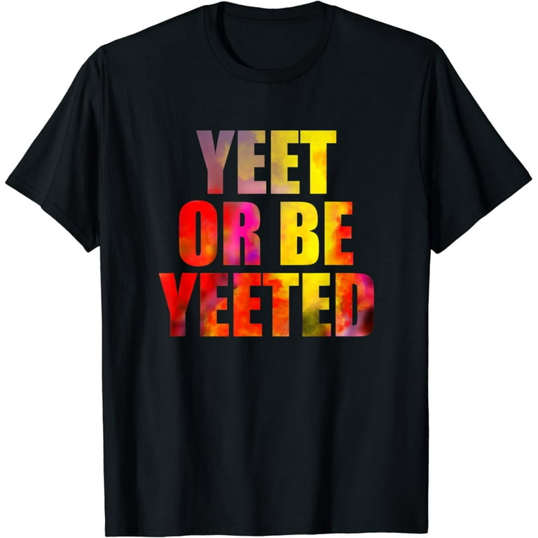 Yeet Or Be Yeeted T Shirt Funny Yeet Meme Dank Meme Yeet Or Be Yeeted T Shirt Funny Yeet Meme Dank Meme