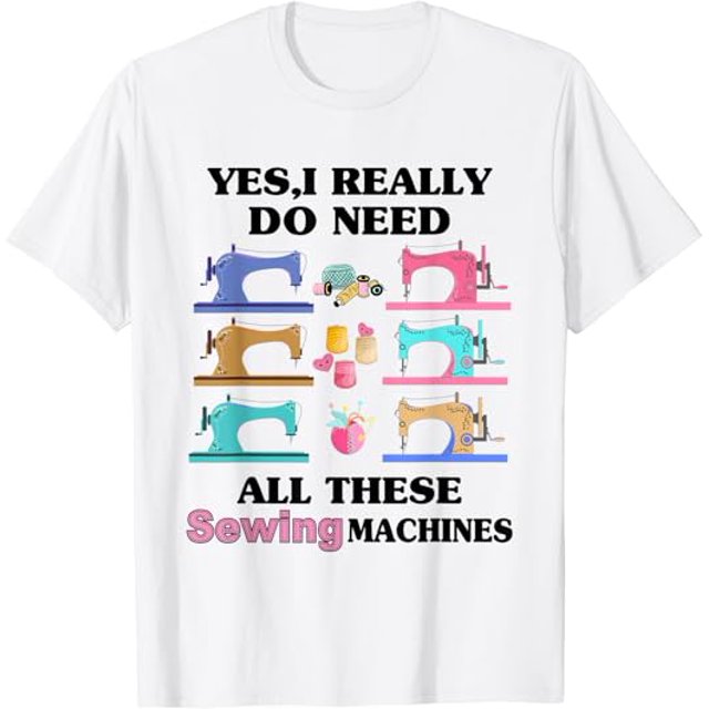 Funny Yes I Really Do Need All These Sewing Machines TShirt