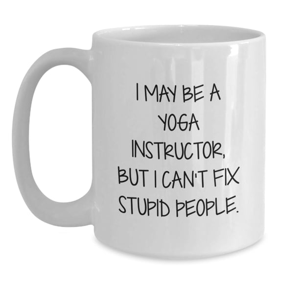 Funny Yoga Instructor Gifts for Him or Her, 'I May Be A Yoga Instructor, But I Can't Fix Stupid People' Quote on White Coffee Mug, Gifts from Friends or Family for Graduation