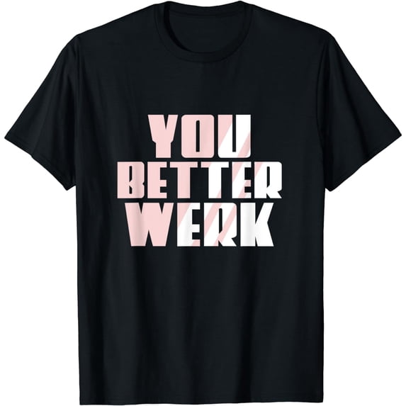 Funny You Better Work Earn Money You Better Werk T-Shirt