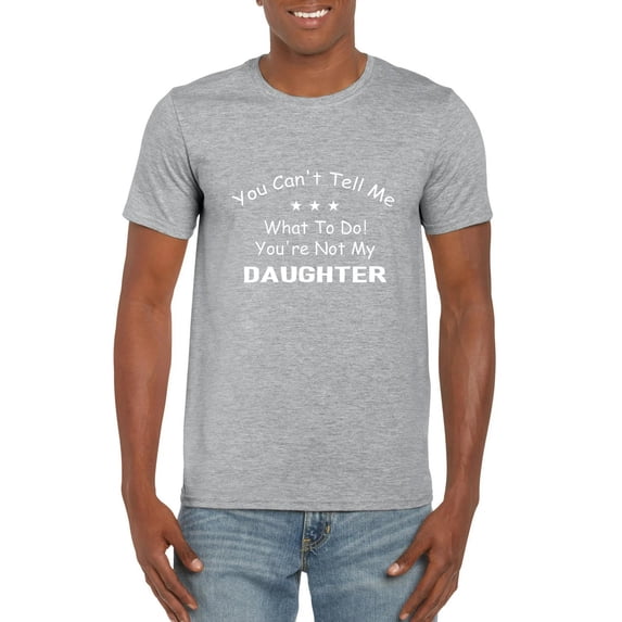 Funny You Cant Tell Me What To Do Youre Not My Daughter Unisex T-Shirt