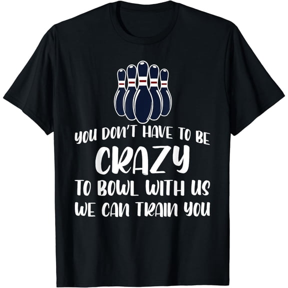 Funny You Don't Have To Be Crazy To Bowl With Us Bowling T-Shirt