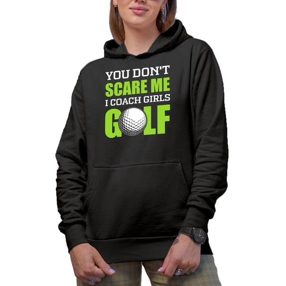Funny You Don't Scare Me, I Coach Girls Golf, Coaching Quote, Golf Player, Golfing or Golfer Themed Merch Gift, Black Hooded Sweatshirt or Hoodie, 3XL