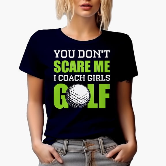 Funny You Don't Scare Me, I Coach Girls Golf, Coaching Quote, Golf Player, Golfing or Golfer Themed Merch Gift, Navy Blue T-Shirt, Small