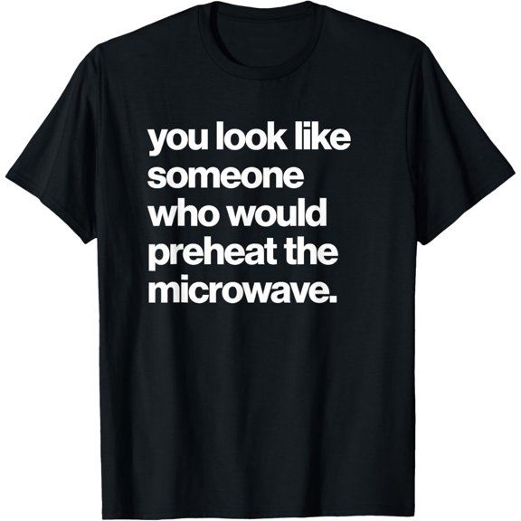 Funny You Look Like Someone Who Would Preheat The Microwave T-Shirt