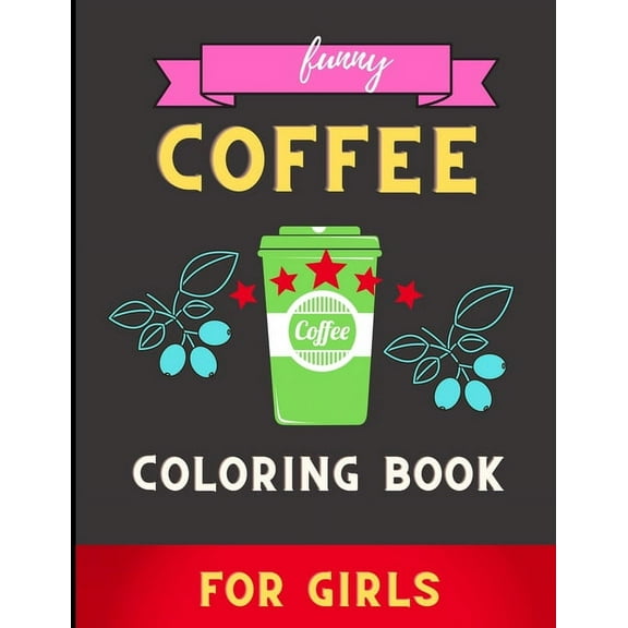 Funny coffee coloring book for girls: A Fun Coloring Gift Book for Coffee Lovers & Adults Relaxation with Stress Relievi