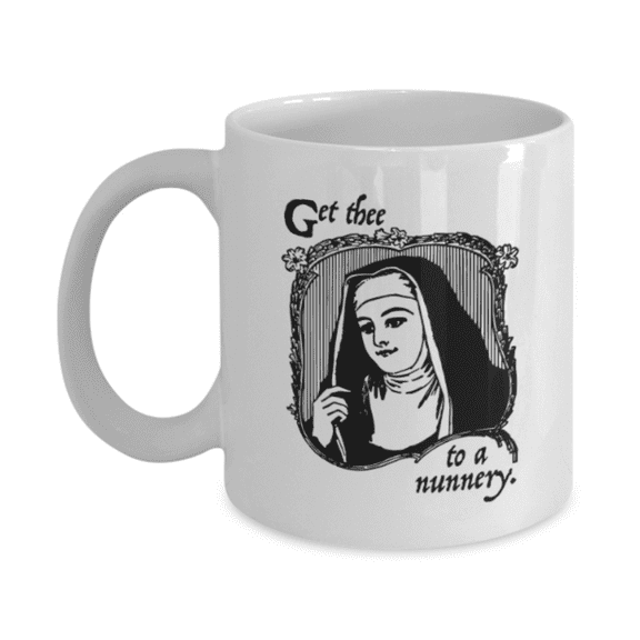 Funny coffee mugs , Get Thee To A Nunnery - White Coffee Mug Porcelain Tea Cup 11 oz