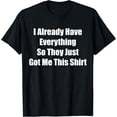 thumbnail image 1 of Funny gag gift for someone who already has everything T-Shirt men and women can wear, black, white, gifts, 1 of 4