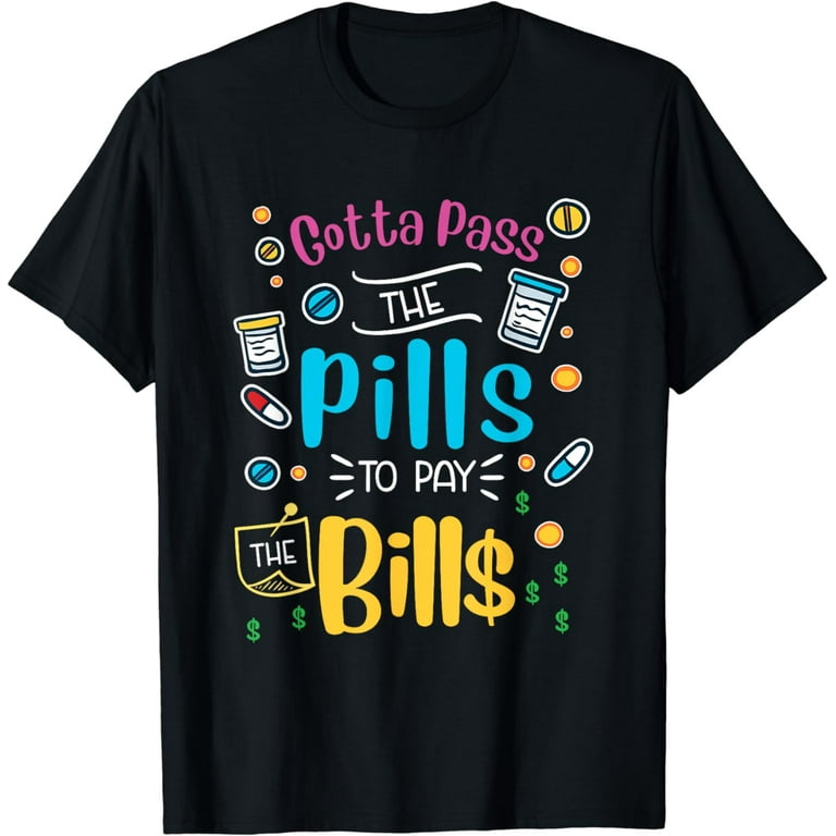 Gotta Pass The Pills To Pay The Bills Nurse T-Shirt Gotta Pass The Pills To Pay The Bills Nurse T-Shirt