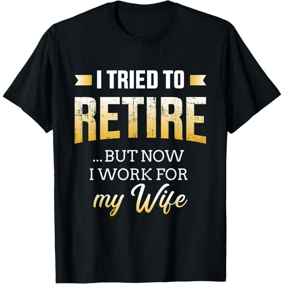 Funny i tried to retire but now work for my wife retirement T-ShirtMen and women, Black T-shirt, size: Extra large S-4XL